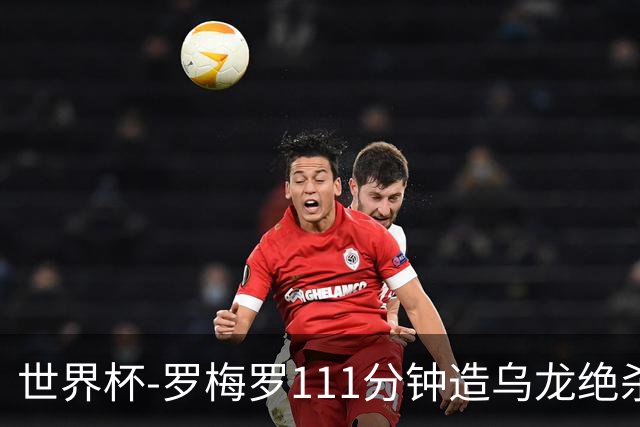 世界杯-罗梅罗111分钟造乌龙绝杀 阿根廷加时3-2佛得角