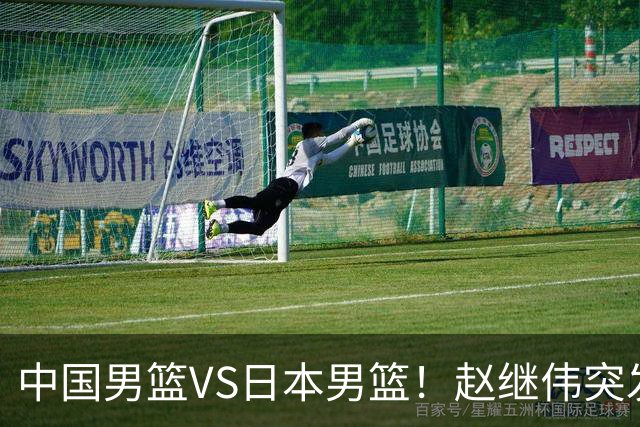 中国男篮VS日本男篮！赵继伟突发伤病，河村勇辉缺席，CCTV5+直播