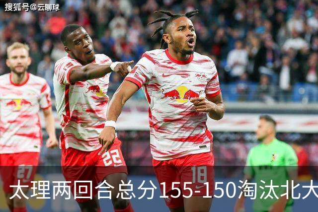 太理两回合总分155-150淘汰北大 段成果21分 邓奕豪空砍24+8
