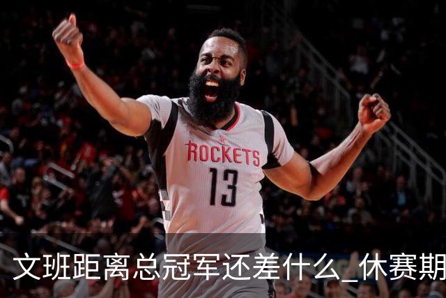文班距离总冠军还差什么 休赛期救赎从增重开始？