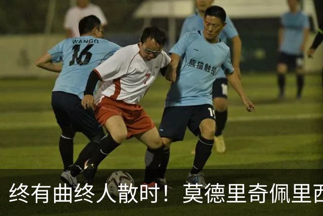 终有曲终人散时！莫德里奇佩里西奇告别 老将已燃尽